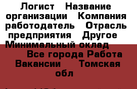 Логист › Название организации ­ Компания-работодатель › Отрасль предприятия ­ Другое › Минимальный оклад ­ 18 000 - Все города Работа » Вакансии   . Томская обл.